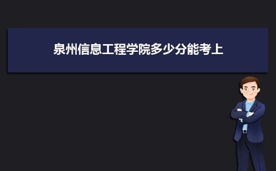 泉州信息工程学院分数线,泉州信息工程学院分数线2023年