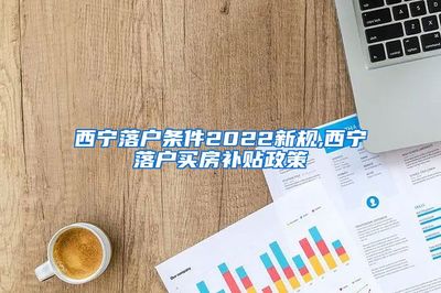 西宁2022最新房产政策,2021西宁房产