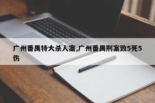 广州番禺特大杀人案,广州番禺刑案致5死5伤
