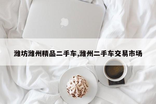 潍坊潍州精品二手车,潍州二手车交易市场
