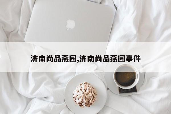 济南尚品燕园,济南尚品燕园事件