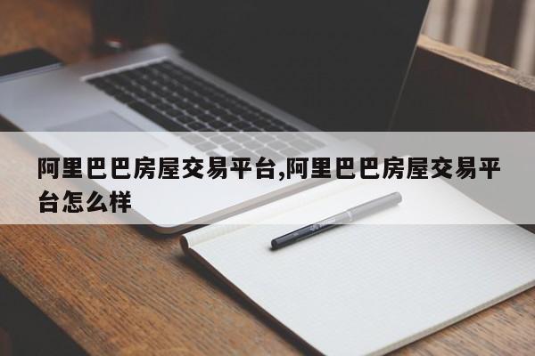 阿里巴巴房屋交易平台,阿里巴巴房屋交易平台怎么样