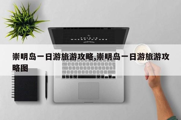崇明岛一日游旅游攻略,崇明岛一日游旅游攻略图