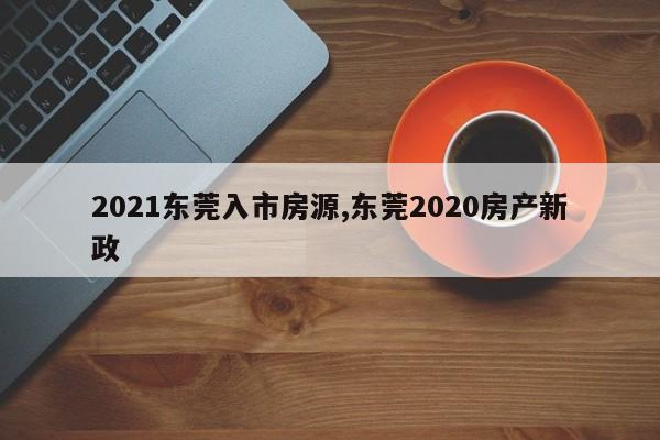 2021东莞入市房源,东莞2020房产新政