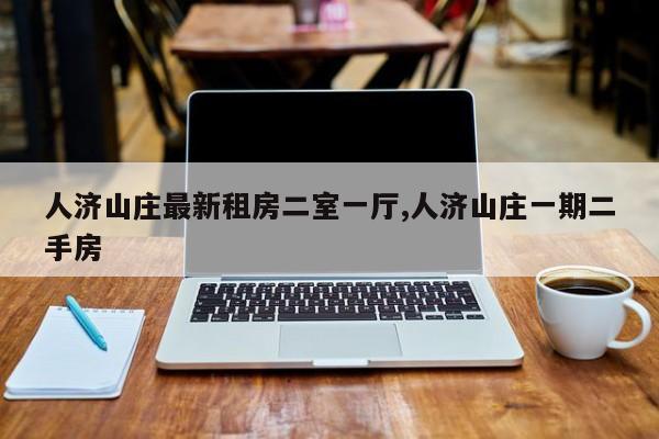 人济山庄最新租房二室一厅,人济山庄一期二手房