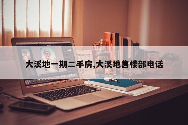 大溪地一期二手房,大溪地售楼部电话