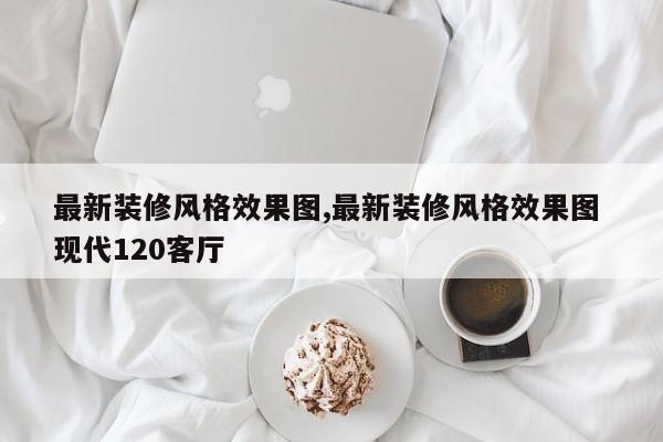 最新装修风格效果图,最新装修风格效果图 现代120客厅