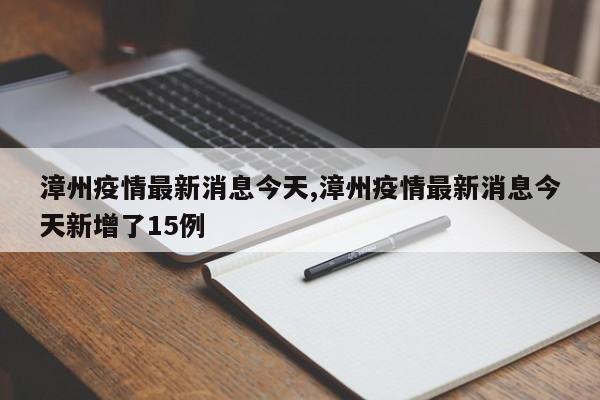 漳州疫情最新消息今天,漳州疫情最新消息今天新增了15例