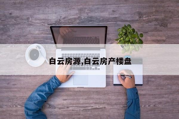 白云房源,白云房产楼盘