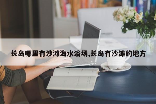 长岛哪里有沙滩海水浴场,长岛有沙滩的地方