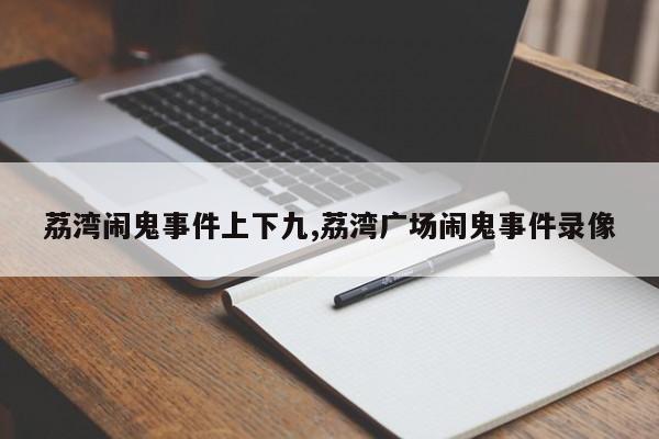 荔湾闹鬼事件上下九,荔湾广场闹鬼事件录像