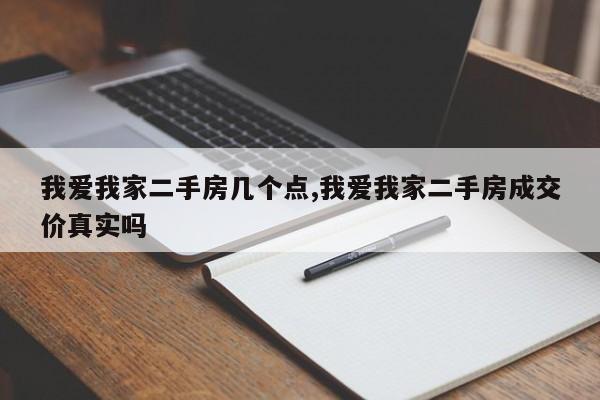 我爱我家二手房几个点,我爱我家二手房成交价真实吗