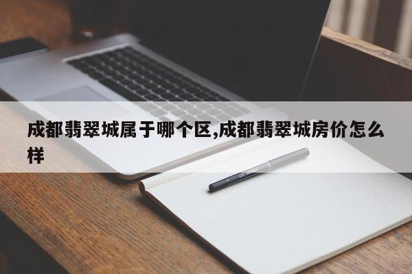 成都翡翠城属于哪个区,成都翡翠城房价怎么样