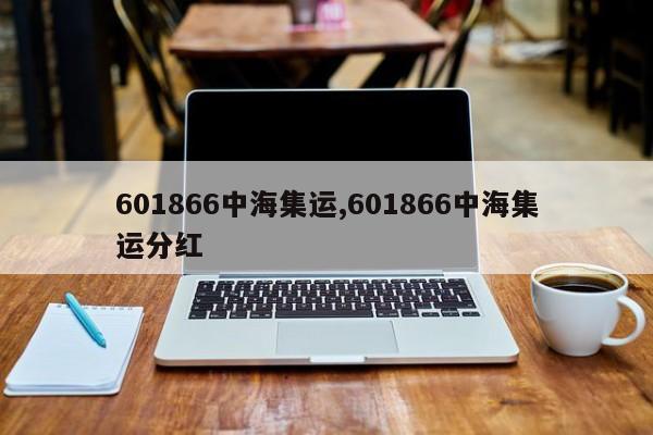 601866中海集运,601866中海集运分红