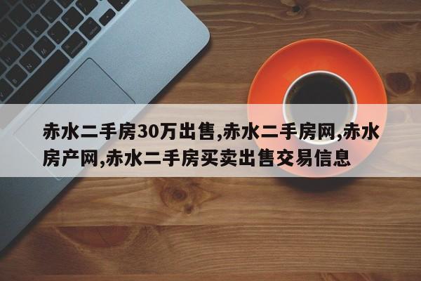 赤水二手房30万出售,赤水二手房网,赤水房产网,赤水二手房买卖出售交易信息