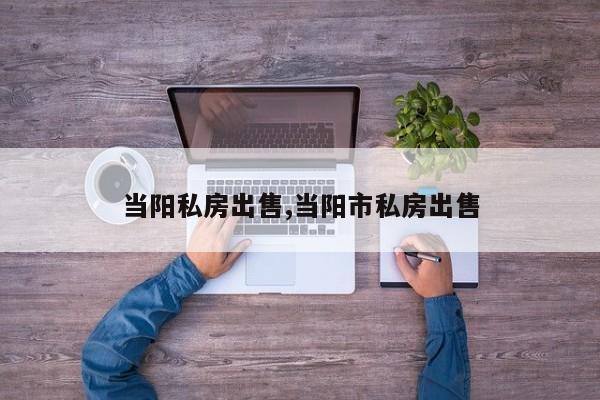 当阳私房出售,当阳市私房出售
