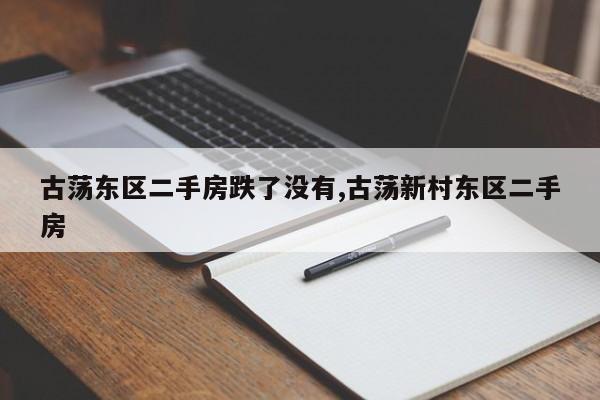 古荡东区二手房跌了没有,古荡新村东区二手房