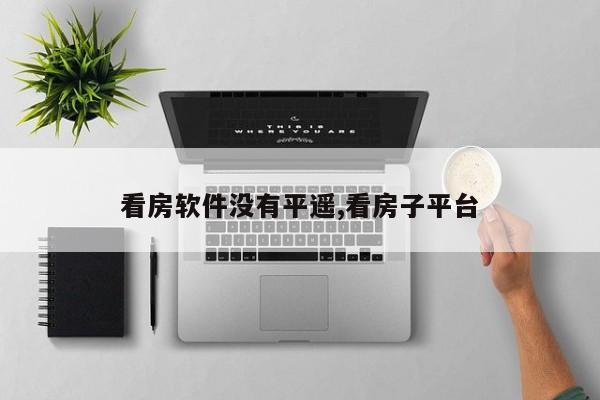 看房软件没有平遥,看房子平台