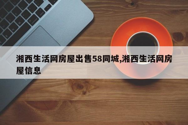 湘西生活网房屋出售58同城,湘西生活网房屋信息