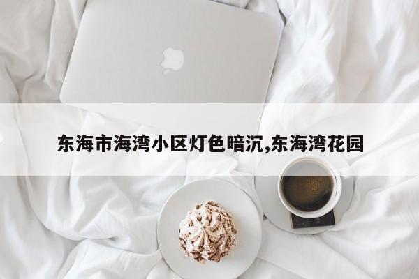 东海市海湾小区灯色暗沉,东海湾花园