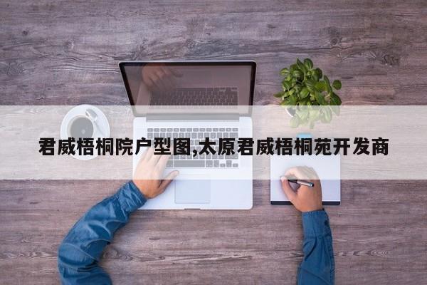 君威梧桐院户型图,太原君威梧桐苑开发商