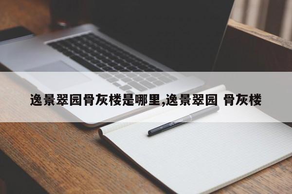 逸景翠园骨灰楼是哪里,逸景翠园 骨灰楼