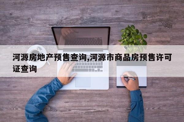 河源房地产预售查询,河源市商品房预售许可证查询