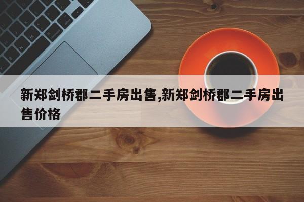 新郑剑桥郡二手房出售,新郑剑桥郡二手房出售价格