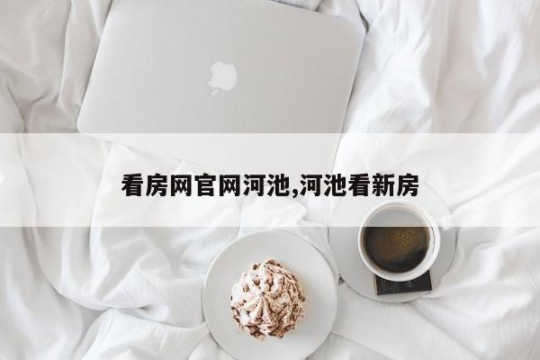看房网官网河池,河池看新房