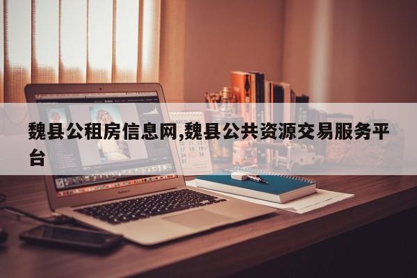 魏县公租房信息网,魏县公共资源交易服务平台
