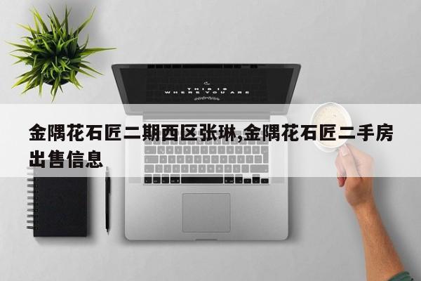 金隅花石匠二期西区张琳,金隅花石匠二手房出售信息