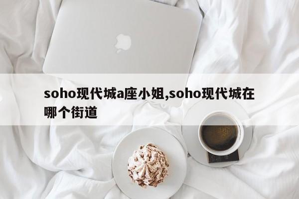 soho现代城a座小姐,soho现代城在哪个街道