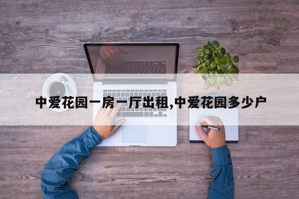 中爱花园一房一厅出租,中爱花园多少户