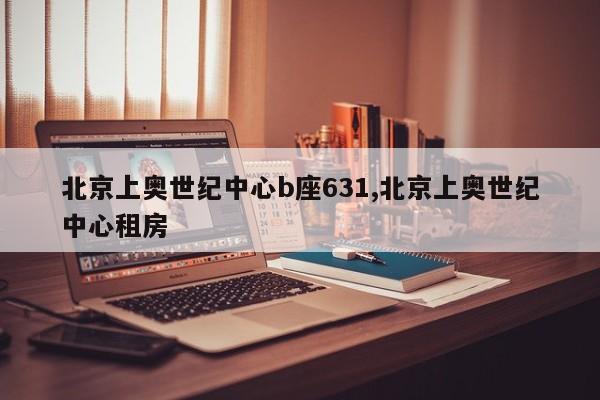 北京上奥世纪中心b座631,北京上奥世纪中心租房