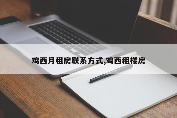 鸡西月租房联系方式,鸡西租楼房