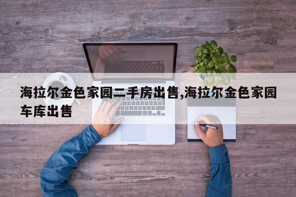 海拉尔金色家园二手房出售,海拉尔金色家园车库出售