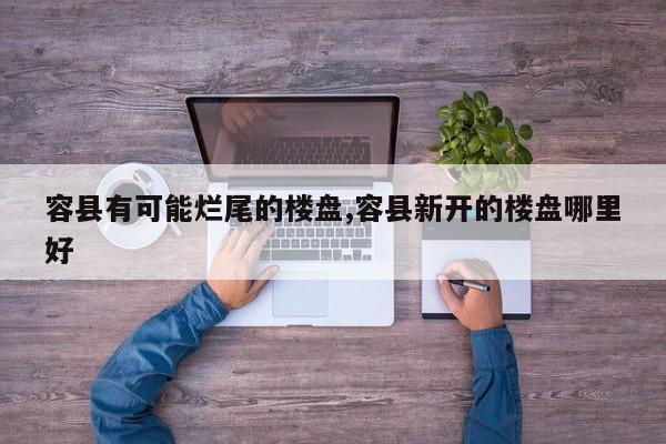 容县有可能烂尾的楼盘,容县新开的楼盘哪里好