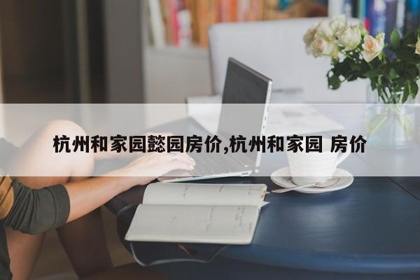 杭州和家园懿园房价,杭州和家园 房价