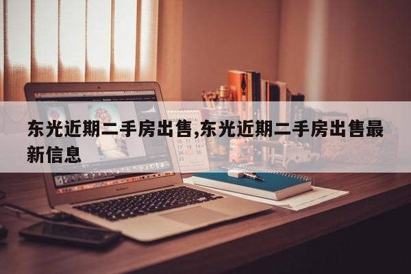 东光近期二手房出售,东光近期二手房出售最新信息