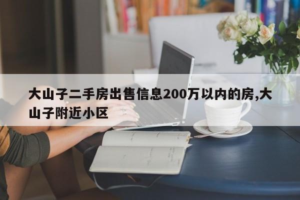 大山子二手房出售信息200万以内的房,大山子附近小区