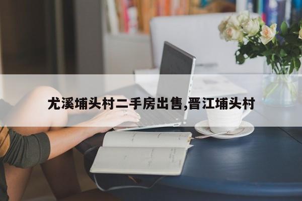 尤溪埔头村二手房出售,晋江埔头村