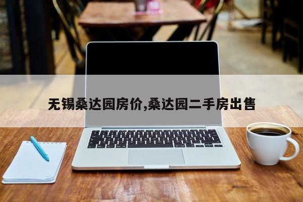 无锡桑达园房价,桑达园二手房出售