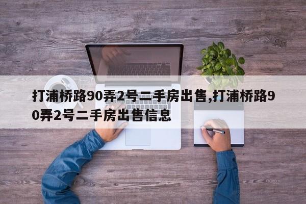 打浦桥路90弄2号二手房出售,打浦桥路90弄2号二手房出售信息
